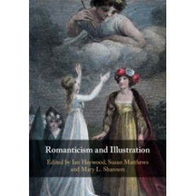 Romanticism and Illustration,Edited by Ian Haywood , Susan Matthews , Mary L. Shannon,Cambridge University Press,9781108425711,