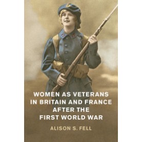 Women as Veterans in Britain and France after the First World War,Alison S. Fell,Cambridge University Press,9781108425766,