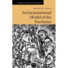 An Incarnational Model of the Eucharist,James M. Arcadi,Cambridge University Press,9781108425896,