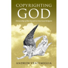 Copyrighting God-Ownership of the Sacred in American Religion-Ventimiglia-Cambridge University Press-9781108430371
