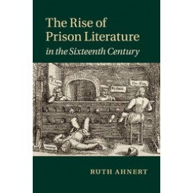 The Rise of Prison Literature in the Sixteenth Century,Ahnert,Cambridge University Press,9781108438797,