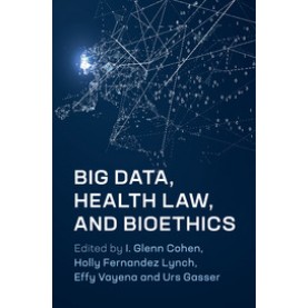 Big Data, Health Law, and Bioethics,I. Glenn Cohen , Holly Fernandez Lynch , Effy Vayena , Urs Gasser,Cambridge University Press,9781107193659,