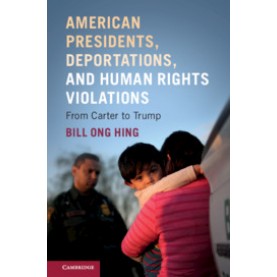 American Presidents, Deportations, and Human Rights Violations,Bill Ong Hing,Cambridge University Press,9781108459211,