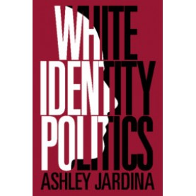 White Identity Politics,Ashley Jardina,Cambridge University Press,9781108468602,