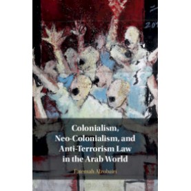 Colonialism, Neo-Colonialism, and Anti-Terrorism Law in the Arab World,Fatemah Alzubairi,Cambridge University Press,9781108476928,