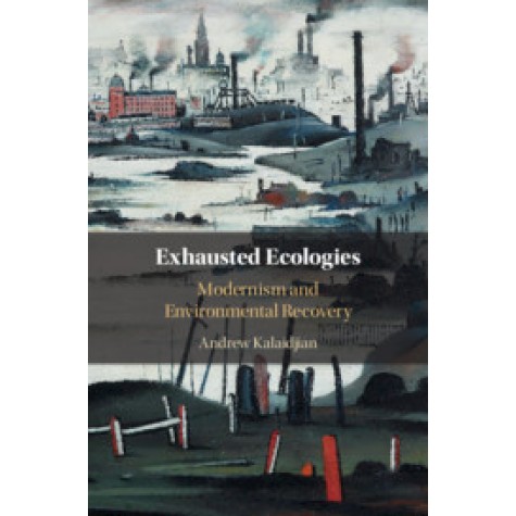 Exhausted Ecologies,Andrew Kalaidjian,Cambridge University Press,9781108477918,