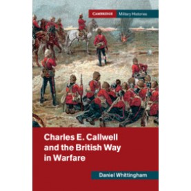 Charles E. Callwell and the British Way in Warfare,Daniel Whittingham,Cambridge University Press,9781108480079,