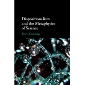 Dispositionalism and the Metaphysics of Science,Travis Dumsday,Cambridge University Press,9781108480130,