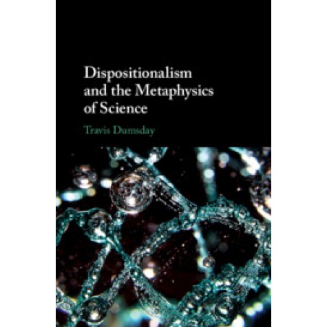 Dispositionalism and the Metaphysics of Science,Travis Dumsday,Cambridge University Press,9781108480130,