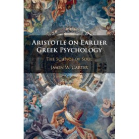 Aristotle on Earlier Greek Psychology,Jason W. Carter,Cambridge University Press,9781108481076,