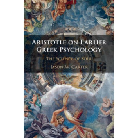 Aristotle on Earlier Greek Psychology,Jason W. Carter,Cambridge University Press,9781108481076,