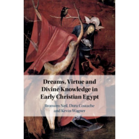 Dreams, Virtue and Divine Knowledge in Early Christian Egypt,Bronwen Neil , Doru Costache , Kevin Wagner,Cambridge University Press,9781108481182,