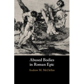 Abused Bodies in Roman Epic,Andrew M. McClellan,Cambridge University Press,9781108482622,
