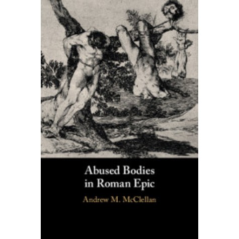 Abused Bodies in Roman Epic,Andrew M. McClellan,Cambridge University Press,9781108482622,