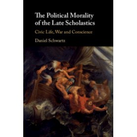 The Political Morality of the Late Scholastics,Daniel Schwartz,Cambridge University Press,9781108492454,