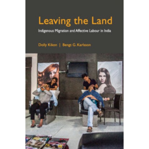 Leaving the Land : Indigenous Migration and Affective Labour in India,Dolly Kikon , Bengt G. Karlsson,Cambridge University Press India Pvt Ltd  (CUPIPL),9781108494427,