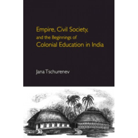 Empire, Civil Society, and the Beginnings of Colonial Education in India,Jana Tschurenev,Cambridge University Press India Pvt Ltd  (CUPIPL),9781108498333,
