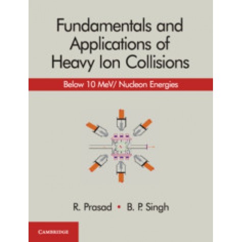 Fundamentals and Applications of Heavy Ion Collisions,R. Prasad,Cambridge University Press India Pvt Ltd  (CUPIPL),9781108499118,