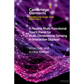 A Flexible Multi-Functional Touch Panel for Multi-Dimensional Sensing in Interactive Displays,Shuo Gao , Arokia Nathan,Cambridge University Press,9781108735315,