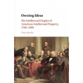 Owning Ideas-The Intellectual Origins of American Intellectual Property, 1790â1909-Bracha-Cambridge University Press-9780521877664