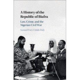 A History of the Republic of Biafra-Samuel Fury Childs Daly; Duke University, North Carolina-Cambridge University Press-9781108840767