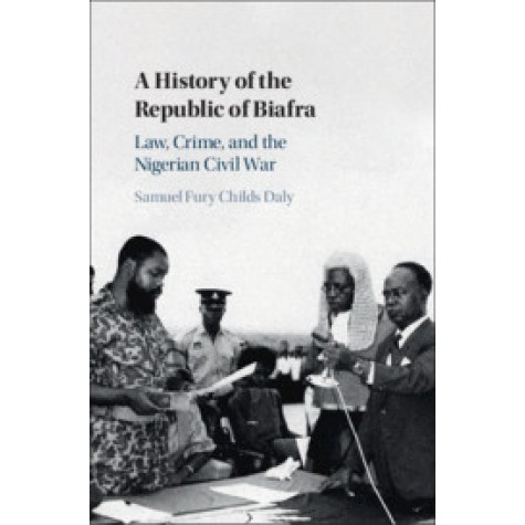 A History of the Republic of Biafra-Samuel Fury Childs Daly; Duke University, North Carolina-Cambridge University Press-9781108840767