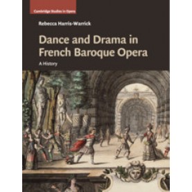 Dance and Drama in French Baroque Opera,Rebecca Harris-Warrick,Cambridge University Press,9781107137899,