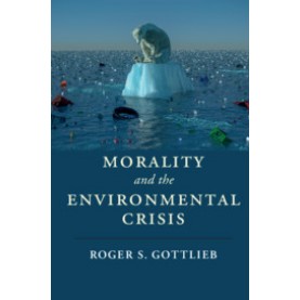 Morality and the Environmental Crisis,Roger S. Gottlieb,Cambridge University Press,9781316506127,