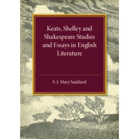 Keats Shelley and Shakespeare Studies and Essays in English Literature,S. J. Mary Suddard,Cambridge University Press,9781316509623,