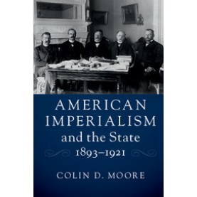 American Imperialism and the State, 1893â1921,Moore,Cambridge University Press,9781316606582,