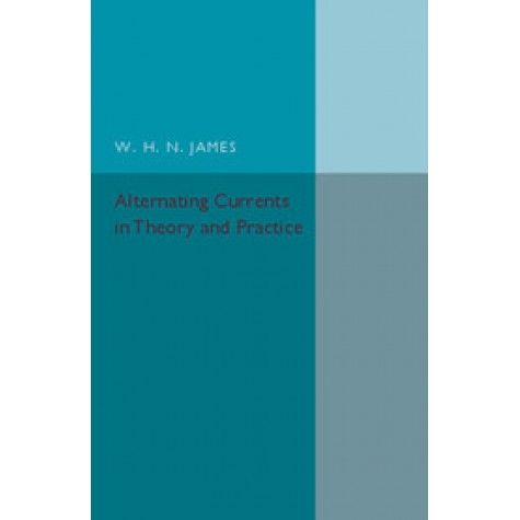 Alternating Currents in Theory and Practice,JAMES,Cambridge University Press,9781316606964,
