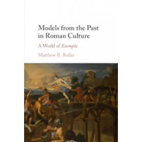 Models from the Past in Roman Culture,Matthew B. Roller,Cambridge University Press,9781107162594,