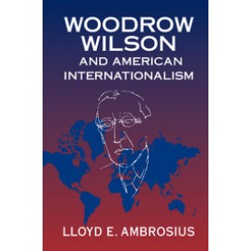 Woodrow Wilson and American Internationalism,Ambrosius,Cambridge University Press,9781316615065,