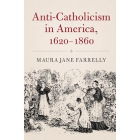 Anti-Catholicism in America, 1620-1860,Farrelly,Cambridge University Press,9781316616369,