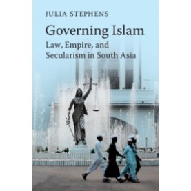 Governing Islam : Law, Empire, and Secularism in Modern South Asia,Julia Stephens,Cambridge University Press,9781316626283,