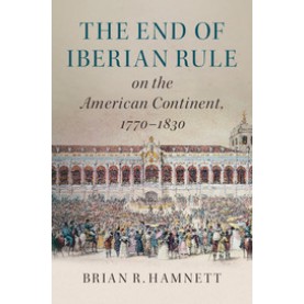 The End of Iberian Rule on the American Continent, 1770â1830,Hamnett,Cambridge University Press,9781316626634,