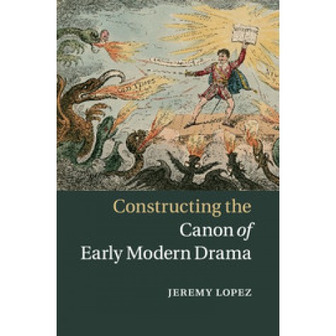 Constructing the Canon of Early Modern Drama,Lopez,Cambridge University Press,9781316627464,