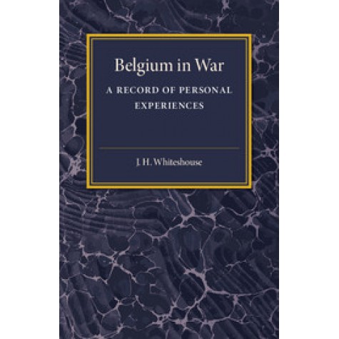 Belgium in War,J. H. Whitehouse,Cambridge University Press,9781316633267,