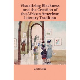 Visualizing Blackness and the Creation of the African American Literary Tradition,Hill,Cambridge University Press,9781316639276,