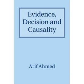 Evidence, Decision and Causality-AHMED-Cambridge University Press-9781316641545