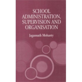SCHOOL ADMINISTRATION, SUPERVISION AND ORGANISATION-JAGANNATH MOHANTY-SHIPRA PUBLICATIONS-9788175415591 (PB)