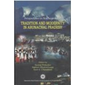 PERSPECTIVES ON NORTH EAST INDIA: TRADITION AND MODERNITY IN ARUNACHAL PRADESH-SANJAY PULIPAKA, R. BHATTACHARYA, S.K. CHAUDHURI (ED.)-SHIPRA PUBLICATIONS-9788183640893 (HB)