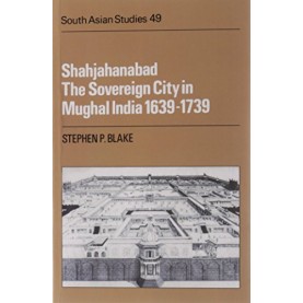SHAHJAHANABAD:THE SOVEREIGN CITY IN MUGHAL INDIA  1639-1739,BLAKE,Cambridge University Press,9780521051064,
